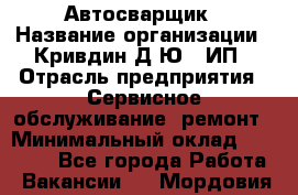 Автосварщик › Название организации ­ Кривдин Д.Ю., ИП › Отрасль предприятия ­ Сервисное обслуживание, ремонт › Минимальный оклад ­ 25 000 - Все города Работа » Вакансии   . Мордовия респ.